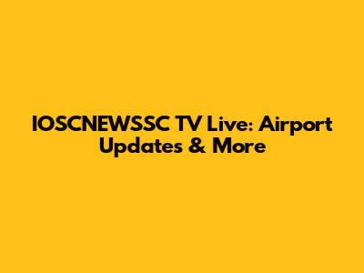 IOSCNEWSSC TV Live: Airport Updates & More