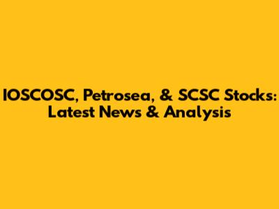 IOSCOSC, Petrosea, & SCSC Stocks: Latest News & Analysis