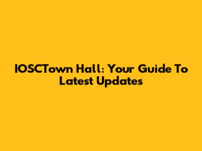 IOSCTown Hall: Your Guide To Latest Updates
