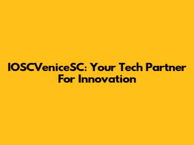 IOSCVeniceSC: Your Tech Partner For Innovation
