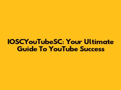 IOSCYouTubeSC: Your Ultimate Guide To YouTube Success