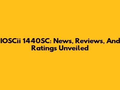 IOSCii 1440SC: News, Reviews, And Ratings Unveiled