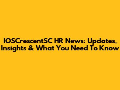 IOSCrescentSC HR News: Updates, Insights & What You Need To Know