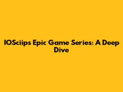 IOSciip's Epic Game Series: A Deep Dive