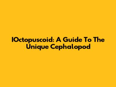 IOctopuscoid: A Guide To The Unique Cephalopod