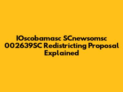 IOscobamasc SCnewsomsc 002639SC Redistricting Proposal Explained
