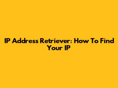 IP Address Retriever: How To Find Your IP
