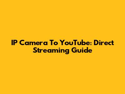 IP Camera To YouTube: Direct Streaming Guide