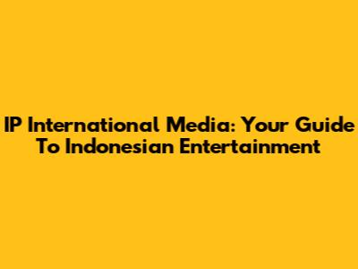 IP International Media: Your Guide To Indonesian Entertainment