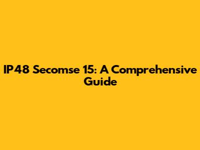 IP48 Secomse 15: A Comprehensive Guide