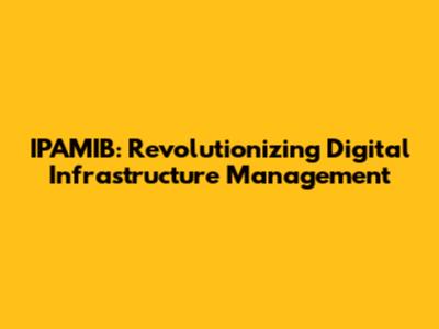 IPAMIB: Revolutionizing Digital Infrastructure Management