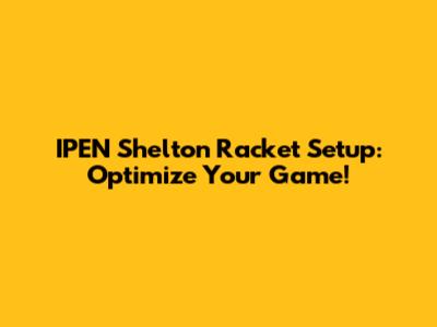 IPEN Shelton Racket Setup: Optimize Your Game!