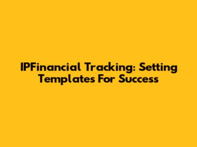 IPFinancial Tracking: Setting Templates For Success