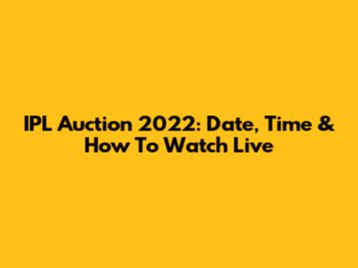 IPL Auction 2022: Date, Time & How To Watch Live