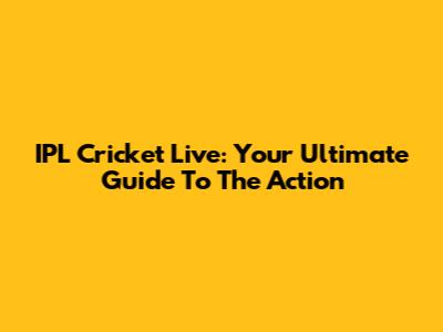 IPL Cricket Live: Your Ultimate Guide To The Action