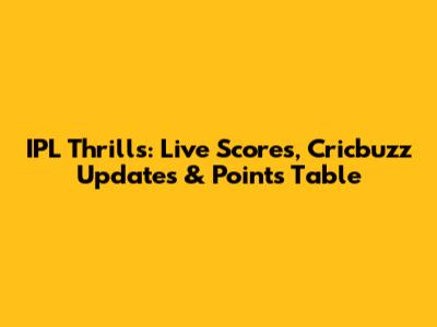 IPL Thrills: Live Scores, Cricbuzz Updates & Points Table