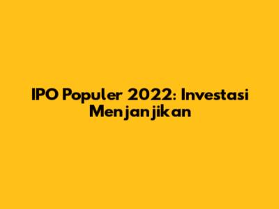 IPO Populer 2022: Investasi Menjanjikan