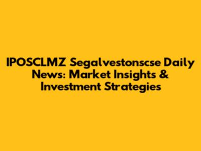 IPOSCLMZ Segalvestonscse Daily News: Market Insights & Investment Strategies