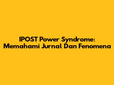 IPOST Power Syndrome: Memahami Jurnal Dan Fenomena