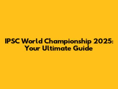 IPSC World Championship 2025: Your Ultimate Guide