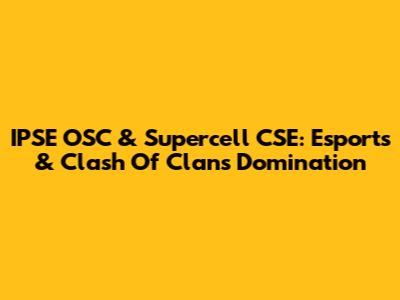 IPSE OSC & Supercell CSE: Esports & Clash Of Clans Domination