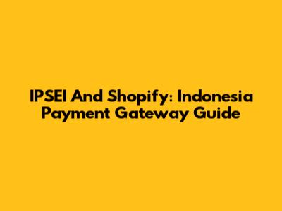 IPSEI And Shopify: Indonesia Payment Gateway Guide