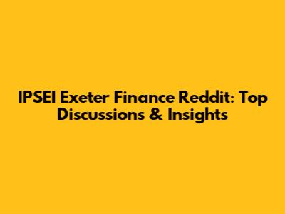 IPSEI Exeter Finance Reddit: Top Discussions & Insights
