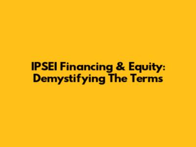 IPSEI Financing & Equity: Demystifying The Terms
