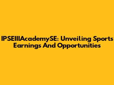 IPSEIIIAcademySE: Unveiling Sports Earnings And Opportunities