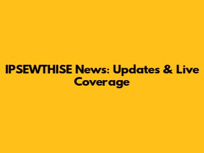 IPSEWTHISE News: Updates & Live Coverage
