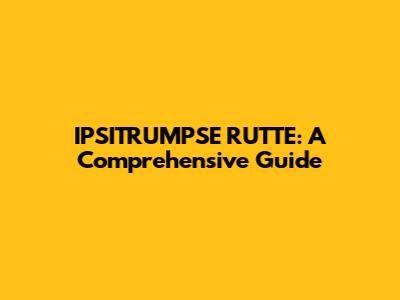 IPSITRUMPSE RUTTE: A Comprehensive Guide