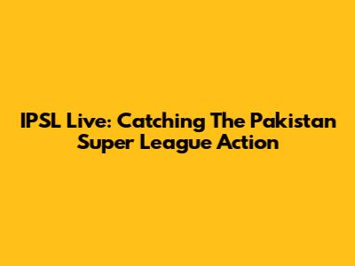 IPSL Live: Catching The Pakistan Super League Action