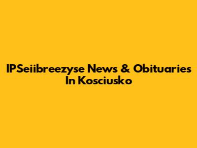 IPSeiibreezyse News & Obituaries In Kosciusko