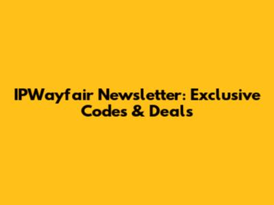 IPWayfair Newsletter: Exclusive Codes & Deals