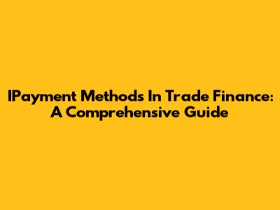 IPayment Methods In Trade Finance: A Comprehensive Guide