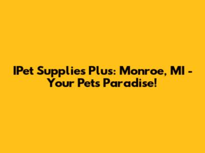IPet Supplies Plus: Monroe, MI - Your Pet's Paradise!