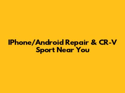 IPhone/Android Repair & CR-V Sport Near You