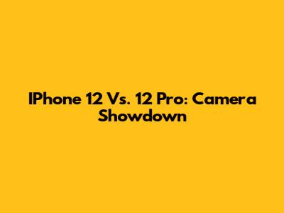 IPhone 12 Vs. 12 Pro: Camera Showdown