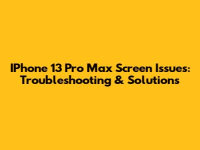IPhone 13 Pro Max Screen Issues: Troubleshooting & Solutions