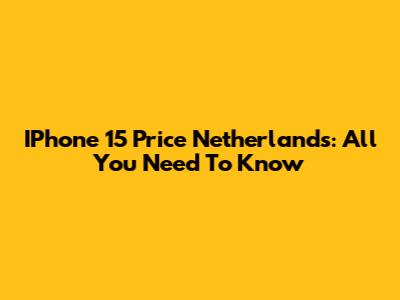 IPhone 15 Price Netherlands: All You Need To Know