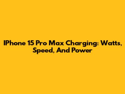 IPhone 15 Pro Max Charging: Watts, Speed, And Power