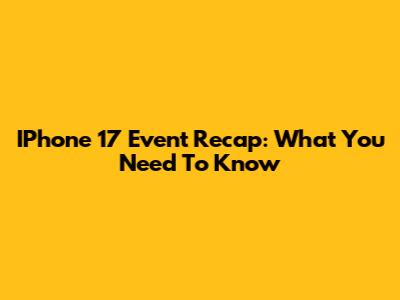 IPhone 17 Event Recap: What You Need To Know