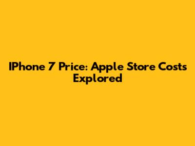 IPhone 7 Price: Apple Store Costs Explored