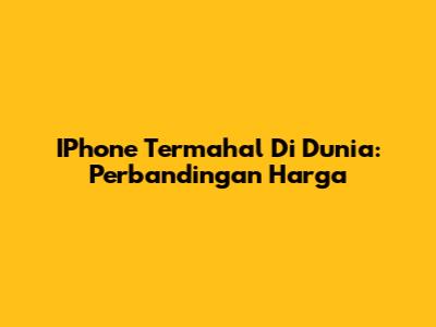 IPhone Termahal Di Dunia: Perbandingan Harga