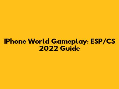 IPhone World Gameplay: ESP/CS 2022 Guide
