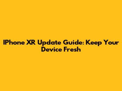 IPhone XR Update Guide: Keep Your Device Fresh