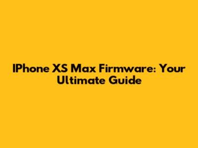 IPhone XS Max Firmware: Your Ultimate Guide