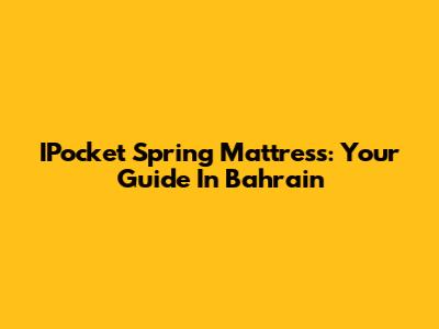 IPocket Spring Mattress: Your Guide In Bahrain