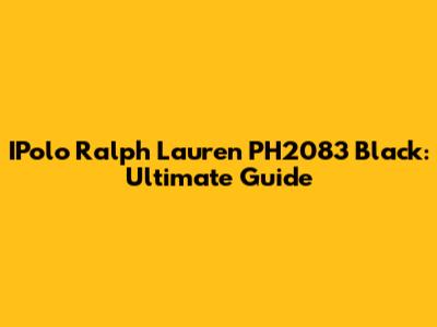 IPolo Ralph Lauren PH2083 Black: Ultimate Guide