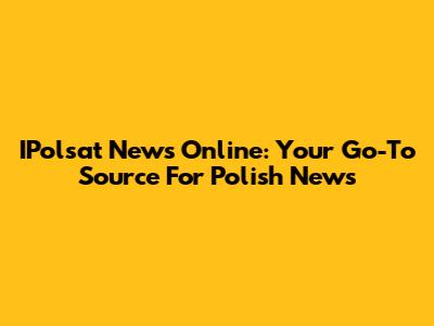 IPolsat News Online: Your Go-To Source For Polish News